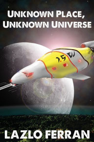 Title: Unknown Place, Unknown Universe: The Worm Hole Colonies: Prelude to the Alien Invasion Thriller, Author: Lazlo Ferran