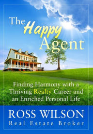 Title: The Happy Agent: Finding Harmony with a Thriving Realty Career and an Enriched Personal Life, Author: Ross Wilson