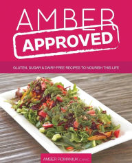 Title: Amber Approved: Gluten, Sugar & Dairy Free Recipes to Nourish This Life, Author: Amber Romaniuk