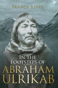 Title: In the Footsteps of Abraham Ulrikab: The Events of 1880-1881, Author: France Rivet