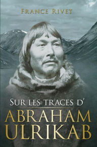 Title: Sur les traces d'Abraham Ulrikab: Les événements de 1880-1881, Author: France Rivet