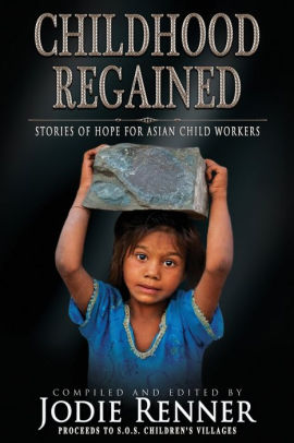 Childhood Regained Stories Of Hope For Asian Child Workers By Steve Hooley Caroline Sciriha Paperback Barnes Noble