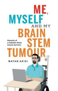 Title: Me, Myself and My Brain Stem Tumour: Memoirs of a Pediatric Brain Cancer Survivor, Author: Bayan Azizi