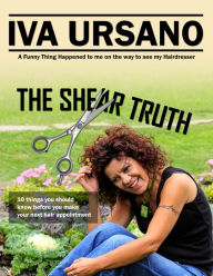 Title: The Shear Truth: 10 Things Your Hairstylist Really Wants You to Know., Author: Iva Ursano