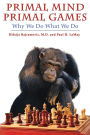 Primal Mind Primal Games: Why We Do What We Do