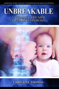 Title: Unbreakable: A Woman's Triumph Over Osteoporosis, Author: Christine Ann Thomas