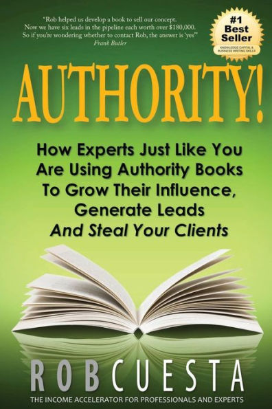 Authority!: How Experts Just Like You Are Using Authority Books To Grow Their Influence, Raise Fees And Steal Your Clients!