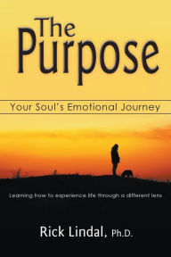 Title: The Purpose: Your Soul's Emotional Journey: Learning How to Experience Life Through a Different Lens, Author: Rick Lindal