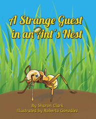 Title: A Strange Guest in an Ant's Nest: A Children's Nature Picture Book, a Fun Ant Story That Kids Will Love, Author: Sharon Clark