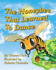 Title: The Honeybee That Learned to Dance: A Children's Nature Picture Book, a Fun Honeybee Story That Kids Will Love;, Author: Sharon Clark