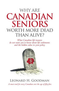 Title: Why Are Canadian Seniors Worth More Dead Than Alive?, Author: Leonard H Goodman