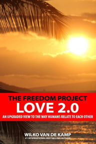 Title: The Freedom Project - Love 2.0: An upgraded view to the way humans relate to each other, Author: Wilko van de Kamp