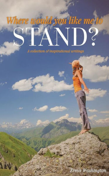 Where Would You Like Me to Stand?: A Collection of Inspirational Writings