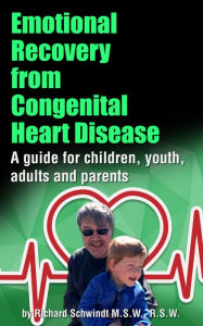 Title: Emotional Recovery from Congenital Heart Disease: A Guide for Children, Youth, Adults and Parents, Author: Richard Schwindt