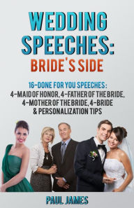 Title: Wedding Speeches: Bride's Side: 16 Done For You Speeches: 4 - Maid of Honor, 4 - Father of the Bride, 4 - Mother of the Bride, 4 - Bride & Personalization Tips, Author: Paul James