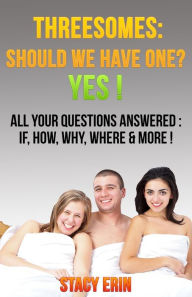 Title: Threesomes: Should We Have One? YES!: All Your Questions Answered: If, How, Why, Where & More!, Author: Stacy Erin