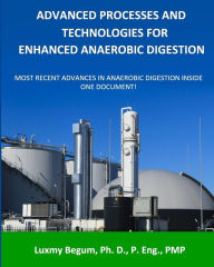 Title: Advanced Processes and Technologies for Enhanced Anaerobic Digestion: Most Recent Advances in Anaerobic Digestion inside One Document, Author: Luxmy Begum P Eng