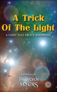 Title: A Trick Of The Light: A fairy tale about knowing, Author: Brendan Myers