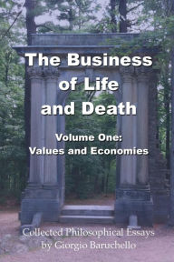 Title: The Business of LIfe and Death, Volume 1: Values and Economies, Author: Giorgio Baruchello