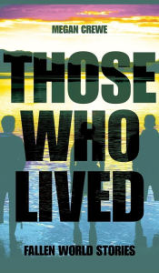 Title: Those Who Lived: Fallen World Stories, Author: Megan Crewe