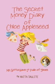 Title: The Secret Money Diary of Chloe Appleseed: My Gotta Have It Pair of Shoes, Author: Anita Saulite