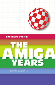 Title: Commodore: The Amiga Years, Author: Brian Bagnall