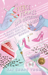 Title: Fierce Femmes and Notorious Liars: A Dangerous Trans Girl's Confabulous Memoir, Author: Kai Cheng Thom