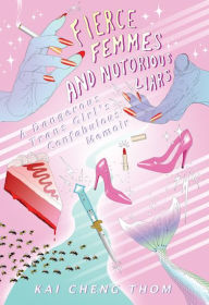 Title: Fierce Femmes and Notorious Liars: A Dangerous Trans Girl's Confabulous Memoir, Author: Kai Cheng Thom