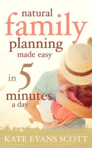 Title: Natural Family Planning Made Easy In 5 Minutes A Day, Author: Kate Evans Scott