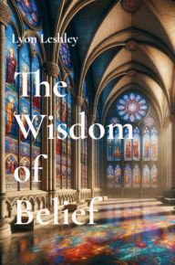 Title: The Wisdom of Belief: Why We Should Explore Religion, Author: Lyon Leshley
