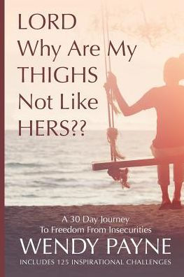 LORD Why Are My THIGHS Not Like HERS: A 30 Day Journey To Freedom From Insecurities