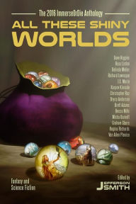 Title: All These Shiny Worlds: The 2016 ImmerseOrDie Anthology, Author: Becca Mills
