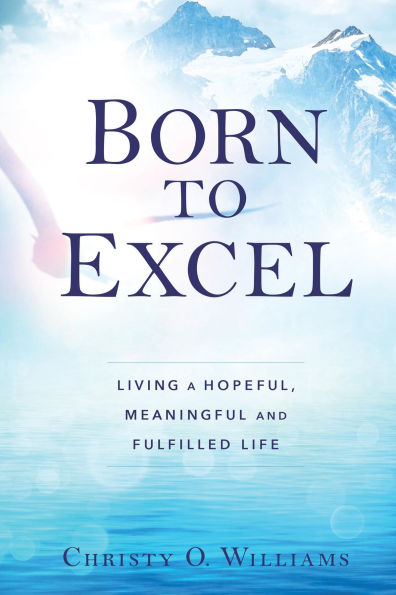 BORN TO EXCEL: Living a Hopeful, Meaningful and Fulfilled Life