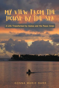 Title: My View from the House by the Sea: A Life Transformed by Samoa and the Peace Corps, Author: Donna Marie Barr
