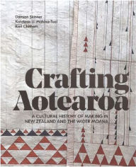 Title: Crafting Aotearoa: A Cultural History of Making in New Zealand and the Wider Moana, Author: Damian Skinner