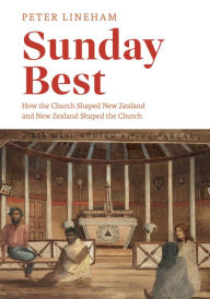Title: Sunday Best: How the church shaped New Zealand and New Zealand shaped the church, Author: Peter Lineham