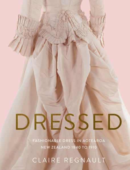 Dressed: Fashionable Dress in Aotearoa New Zealand 1840 to 1910