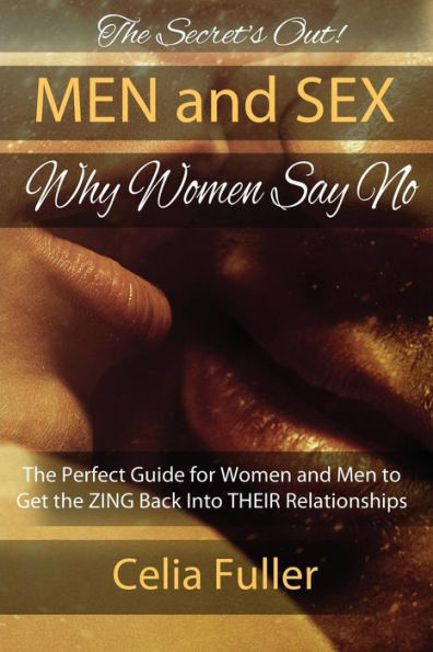The Secrets Out! Men and Sex, Why Women Say No: The Perfect Guide for Women and Men to Get the ZING back Into THEIR Relationships