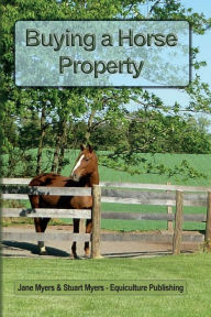 Title: Buying a Horse Property: Buy the right property, for the right price, in the right place or what you really need to know so that you don't make a costly and heart-breaking mistake, Author: Jane Myers