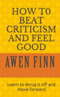 How to Beat Criticism and Feel Good: Learn to shrug it off and move forward
