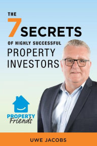 Title: The 7 Secrets of Highly Successful Property Investors: Your straight forward guide to building your own property portfolio, Author: Uwe Jacobs