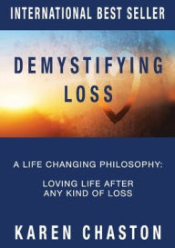 Title: Demystifying Loss: A Life Changing Philosophy: Loving Life After Any Kind of Loss, Author: Karen Chaston