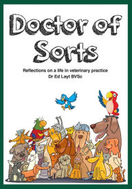 Title: Doctor of Sorts: Reflections on a Life in Veterinary Practice, Author: Dr Ed Layt BVSc