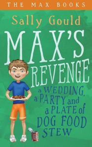 Title: Max's Revenge: A wedding, a party and a plate of dog food stew, Author: Sally Gould