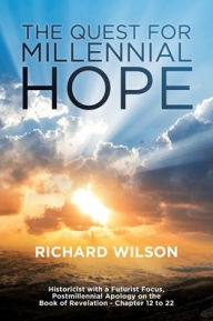 Title: The Quest for Millennial Hope: Historicist with a Futurist Focus, Postmillennial Apology on the Book of Revelation Ã¯Â¿Â½  Chapter 12 to 22, Author: Richard Wilson