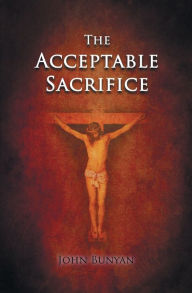 Title: The Acceptable Sacrifice, Author: John Bunyan