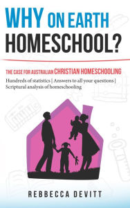 Title: Why on Earth Homeschool: The Case for Australian Christian Homeschooling, Author: Carla Pronsato