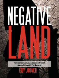 Title: Negative land: How conservative politics destroyed Australia's 44th Parliament, Author: Eddy Jokovich
