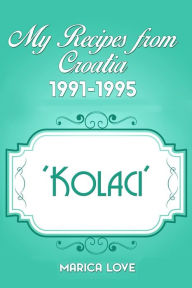 Title: My Recipes from Croatia 1991-1995 'Kolaci', Author: Marica Love