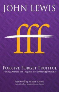 Title: Forgive Forget Fruitful: Turning Offences and Tragedies into Divine Opportunities, Author: John Lewis
